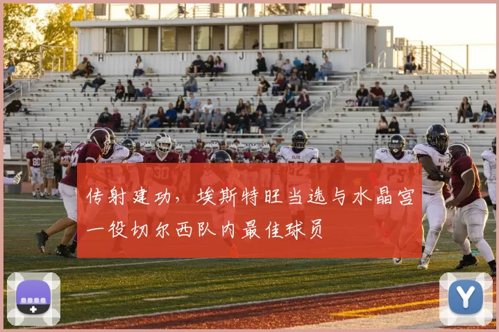 传射建功,埃斯特旺当选与水晶宫一役切尔西队内最佳球员