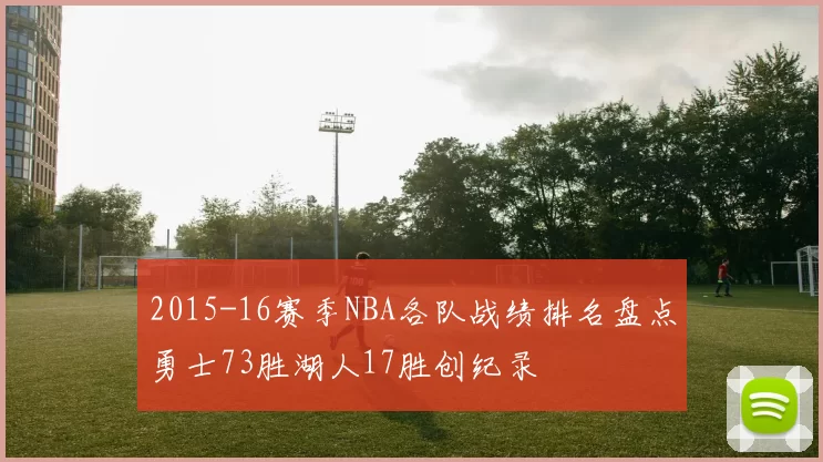 2015-16赛季NBA各队战绩排名盘点勇士73胜湖人17胜创纪录