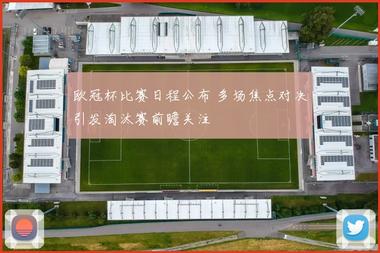 欧冠杯比赛日程公布 多场焦点对决引发淘汰赛前瞻关注