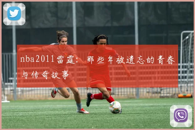 nba2011雷霆：那些年被遗忘的青春与传奇故事