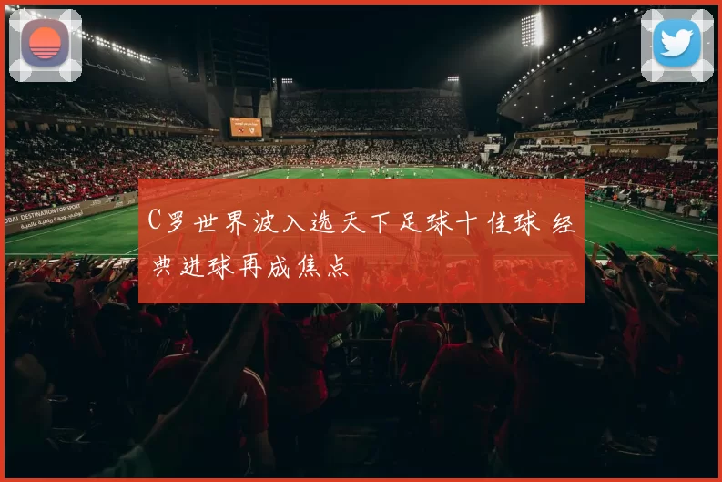 C罗世界波入选天下足球十佳球 经典进球再成焦点