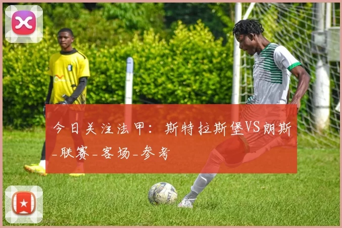 今日关注法甲：斯特拉斯堡VS朗斯_联赛_客场_参考
