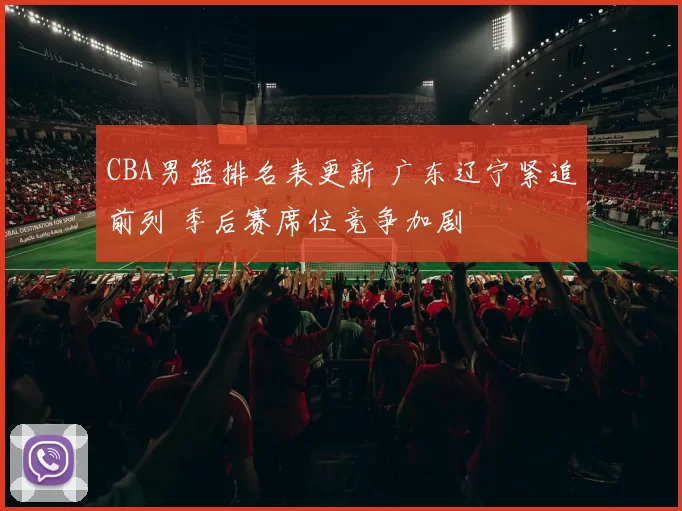 CBA男篮排名表更新 广东辽宁紧追前列 季后赛席位竞争加剧