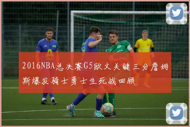 2016NBA总决赛G5欧文关键三分詹姆斯爆发骑士勇士生死战回顾