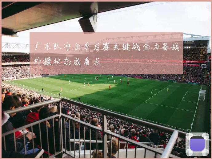 广东队冲击季后赛关键战全力备战外援状态成看点