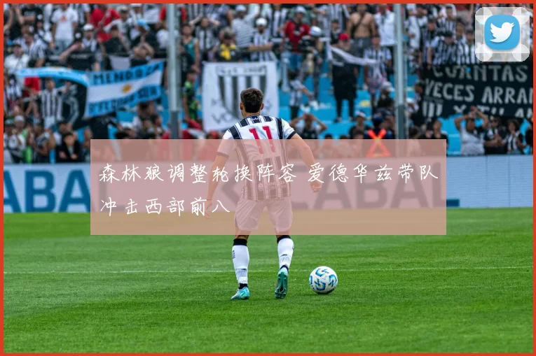 森林狼调整轮换阵容 爱德华兹带队冲击西部前八