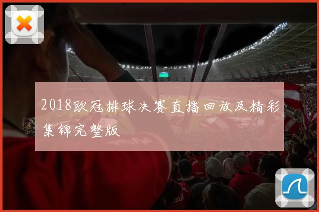 2018欧冠排球决赛直播回放及精彩集锦完整版