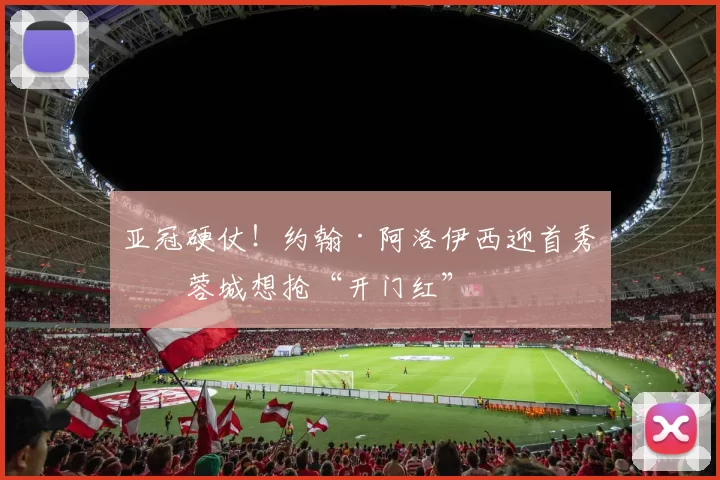 亚冠硬仗！约翰·阿洛伊西迎首秀，蓉城想抢“开门红”