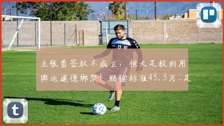 主张首签权不成立，恒大足校利用舆论道德绑架！赔偿标准45.5万_足球有料