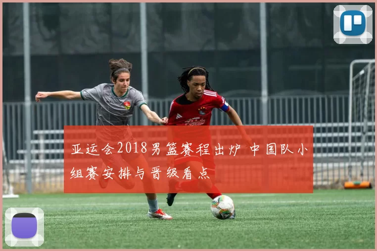 亚运会2018男篮赛程出炉 中国队小组赛安排与晋级看点