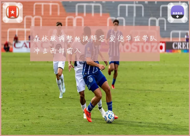 森林狼调整轮换阵容 爱德华兹带队冲击西部前八