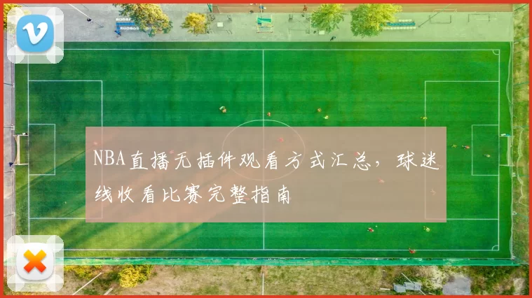 NBA直播无插件观看方式汇总，球迷线收看比赛完整指南