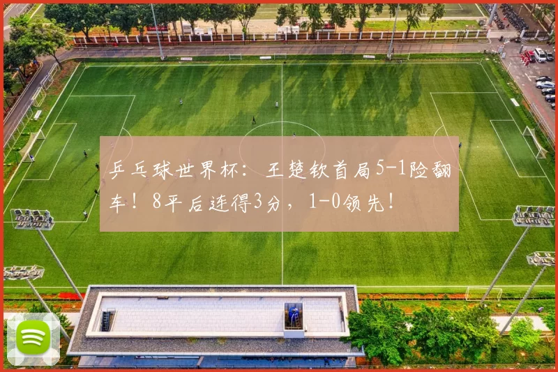 乒乓球世界杯：王楚钦首局5-1险翻车！8平后连得3分，1-0领先！