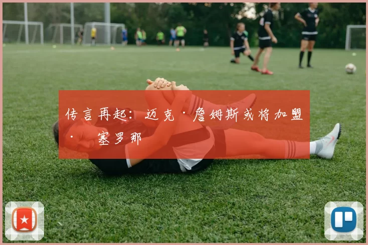 传言再起：迈克·詹姆斯或将加盟巴塞罗那