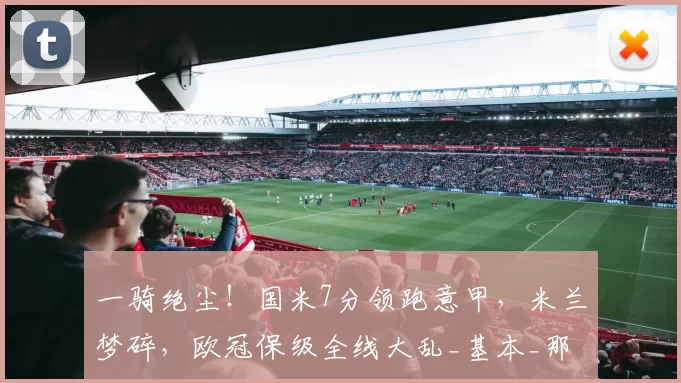 一骑绝尘!国米7分领跑意甲,米兰梦碎,欧冠保级全线大乱_基本_那不勒斯_那不勒斯