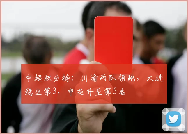 中超积分榜：川渝两队领跑，大连稳坐第3，申花升至第5名