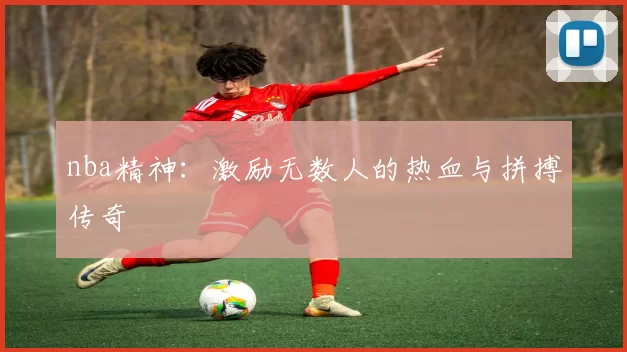 nba精神：激励无数人的热血与拼搏传奇