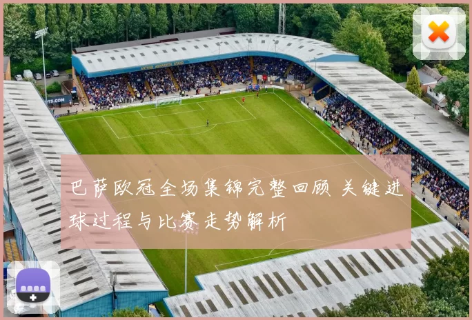 巴萨欧冠全场集锦完整回顾 关键进球过程与比赛走势解析