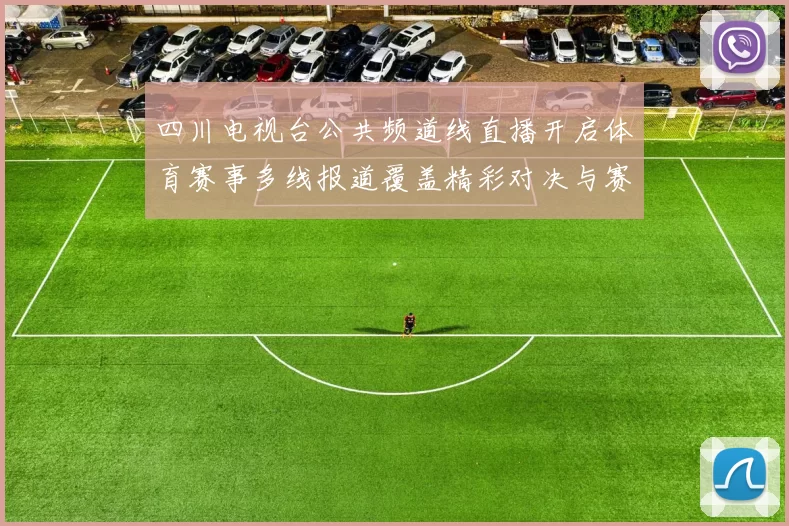 四川电视台公共频道线直播开启体育赛事多线报道覆盖精彩对决与赛后解析