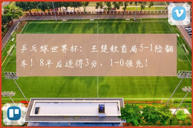 乒乓球世界杯：王楚钦首局5-1险翻车！8平后连得3分，1-0领先！