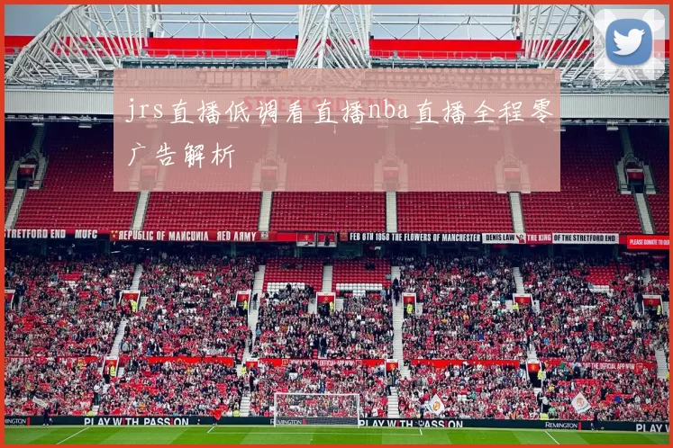 jrs直播低调看直播nba直播全程零广告解析