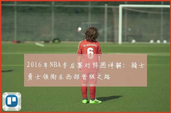 2016年NBA季后赛对阵图详解：骑士勇士领衔东西部晋级之路
