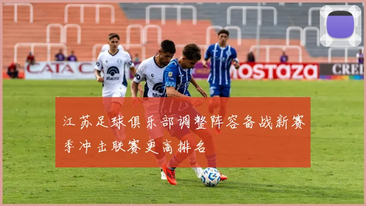 江苏足球俱乐部调整阵容备战新赛季冲击联赛更高排名
