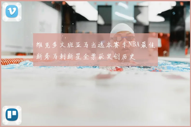 维克多文班亚马当选本赛季NBA最佳新秀马刺新星全票获奖创历史
