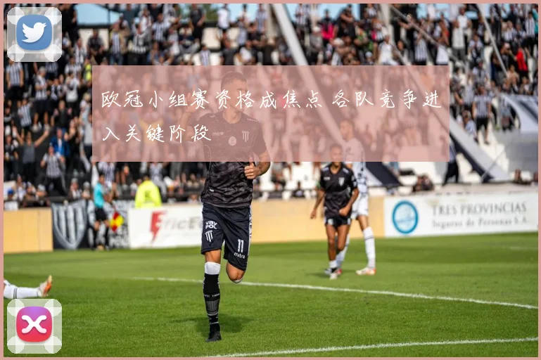 欧冠小组赛资格成焦点 各队竞争进入关键阶段