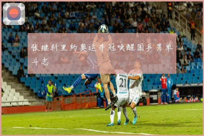张继科里约奥运夺冠唤醒国乒男单斗志