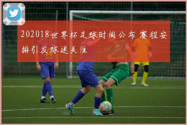 202018世界杯足球时间公布 赛程安排引发球迷关注