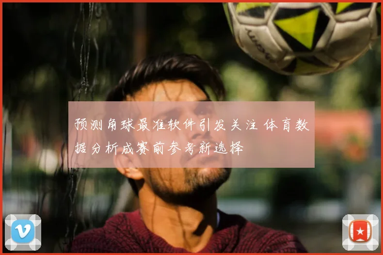 预测角球最准软件引发关注 体育数据分析成赛前参考新选择