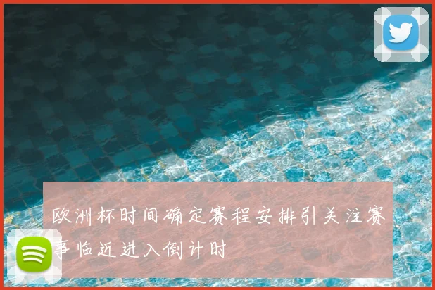 欧洲杯时间确定赛程安排引关注赛事临近进入倒计时
