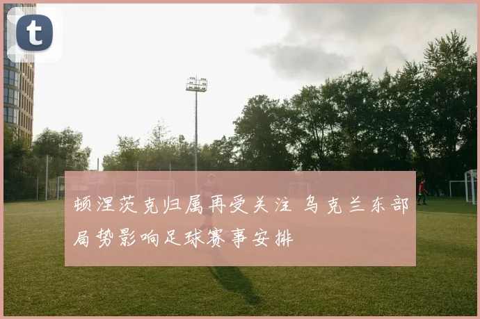顿涅茨克归属再受关注 乌克兰东部局势影响足球赛事安排