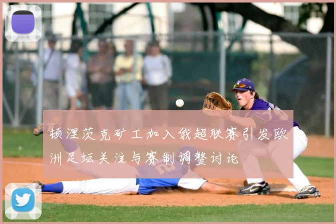 顿涅茨克矿工加入俄超联赛引发欧洲足坛关注与赛制调整讨论