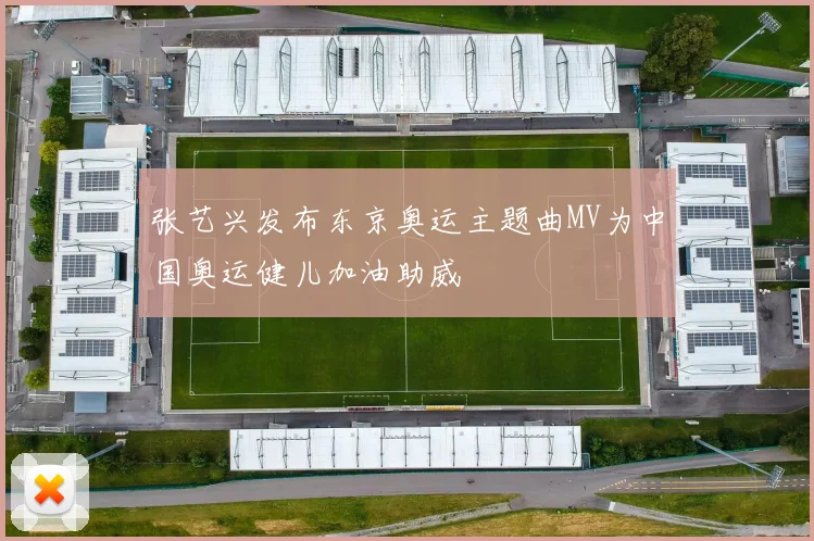 张艺兴发布东京奥运主题曲MV为中国奥运健儿加油助威