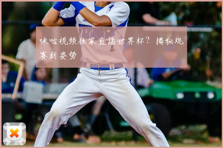 咪咕视频独家直播世界杯？揭秘观赛新姿势