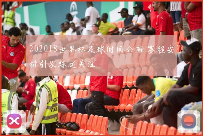 202018世界杯足球时间公布 赛程安排引发球迷关注