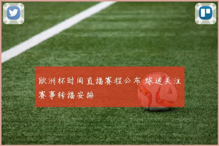 欧洲杯时间直播赛程公布 球迷关注赛事转播安排