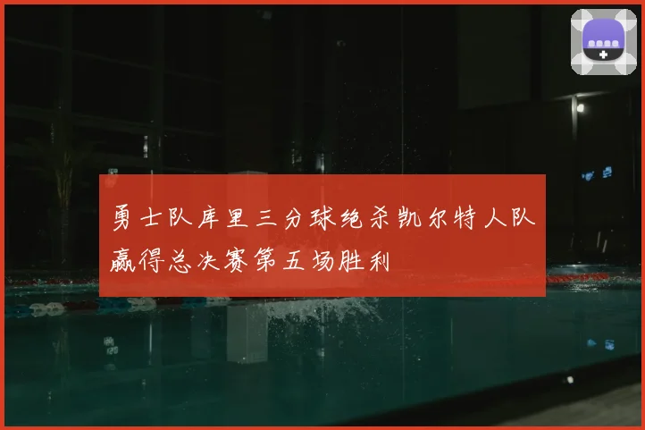 勇士队库里三分球绝杀凯尔特人队赢得总决赛第五场胜利