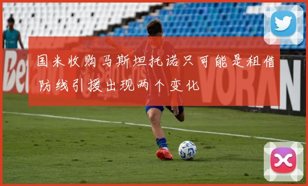 国米收购马斯坦托诺只可能是租借 防线引援出现两个变化