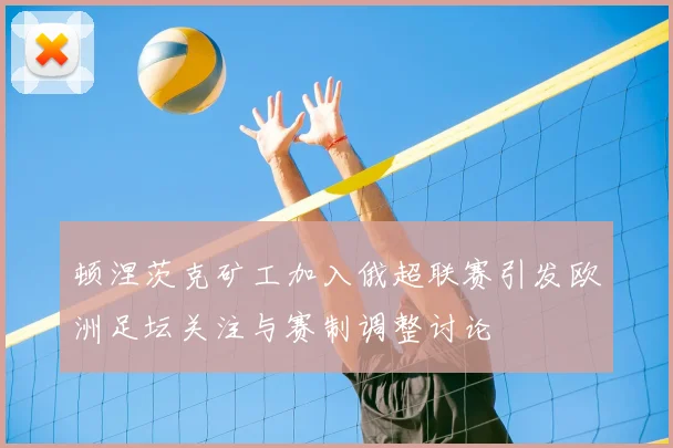 顿涅茨克矿工加入俄超联赛引发欧洲足坛关注与赛制调整讨论