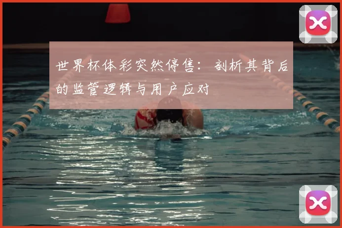 世界杯体彩突然停售:剖析其背后的监管逻辑与用户应对