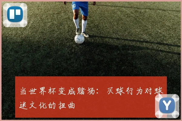 当世界杯变成赌场:买球行为对球迷文化的扭曲